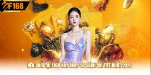 Nên chơi tại F168 hay BK8? Câu trả lời chi tiết