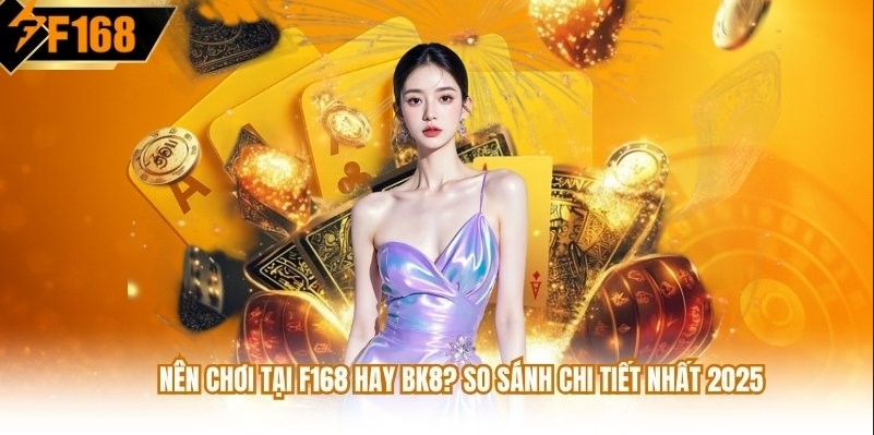 Nên chơi tại F168 hay BK8? Câu trả lời chi tiết